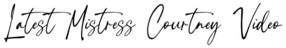 Latest Mistress Courtney Video Latest Mistress Courtney Video